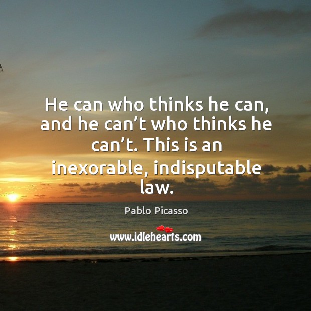 He can who thinks he can, and he can’t who thinks he can’t. This is an inexorable, indisputable law. Image