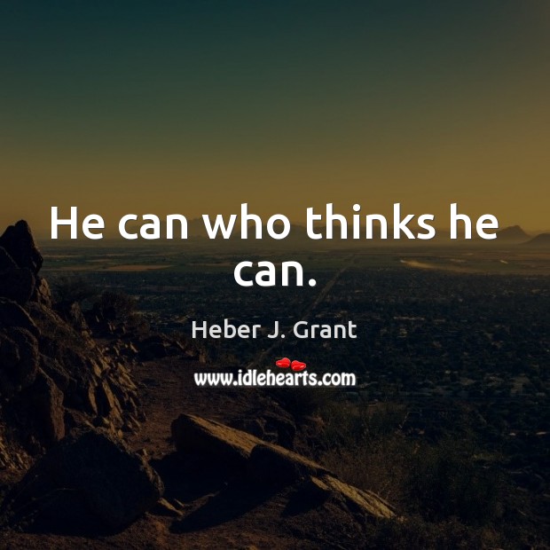 He can who thinks he can. Heber J. Grant Picture Quote