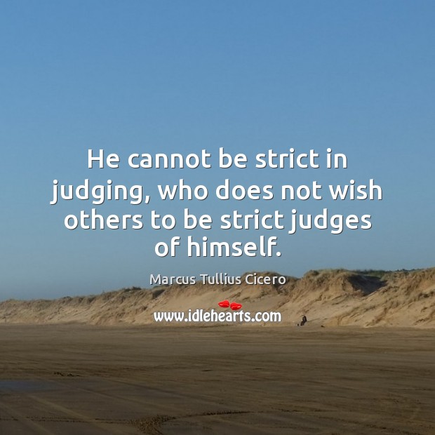 He cannot be strict in judging, who does not wish others to be strict judges of himself. Image