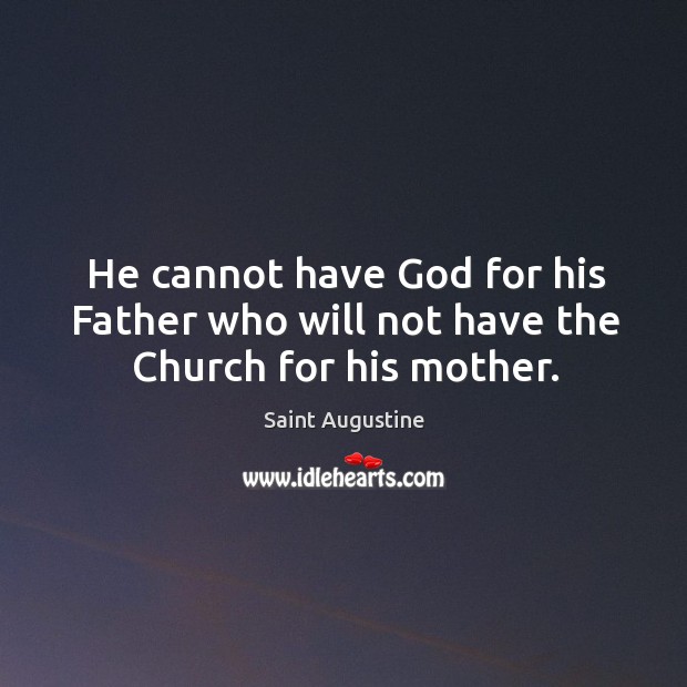 He cannot have God for his Father who will not have the Church for his mother. Saint Augustine Picture Quote