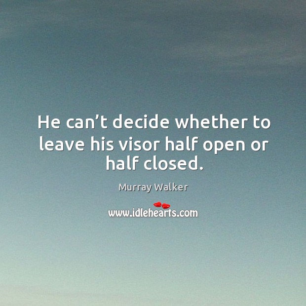 He can’t decide whether to leave his visor half open or half closed. Murray Walker Picture Quote