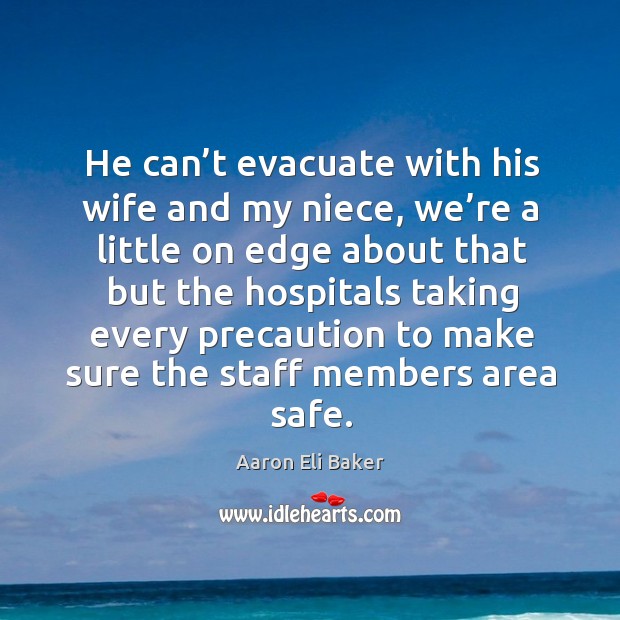 He can’t evacuate with his wife and my niece Aaron Eli Baker Picture Quote