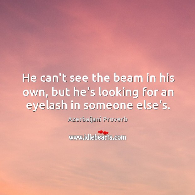 He can’t see the beam in his own, but he’s looking for an eyelash in someone else’s. Image
