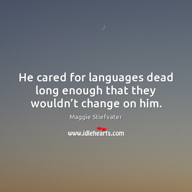 He cared for languages dead long enough that they wouldn’t change on him. Maggie Stiefvater Picture Quote