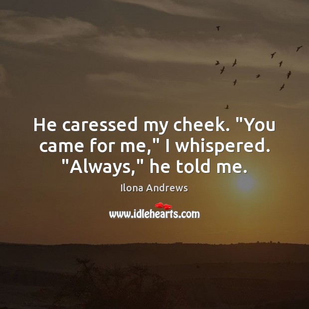He caressed my cheek. “You came for me,” I whispered. “Always,” he told me. Ilona Andrews Picture Quote