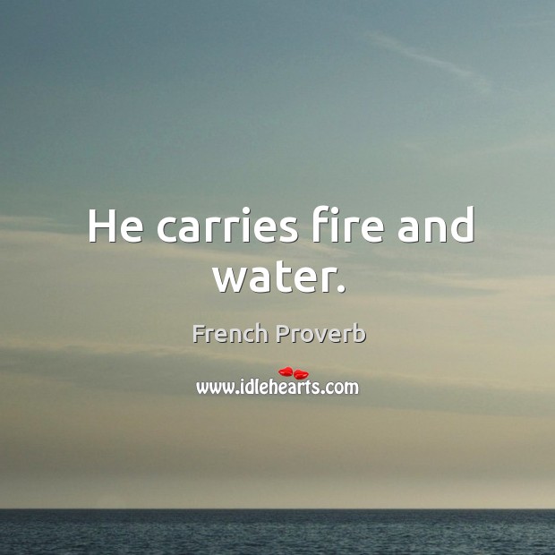 He carries fire and water. French Proverbs Image