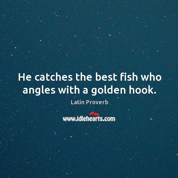 He catches the best fish who angles with a golden hook. Latin Proverbs Image