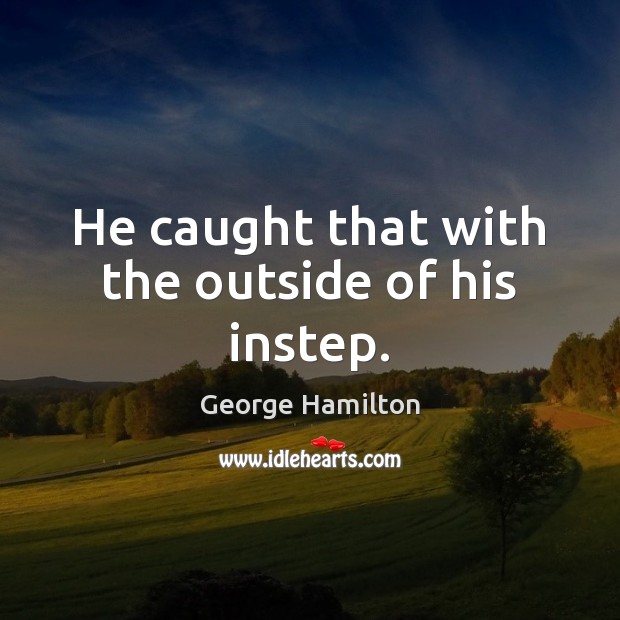 He caught that with the outside of his instep. George Hamilton Picture Quote