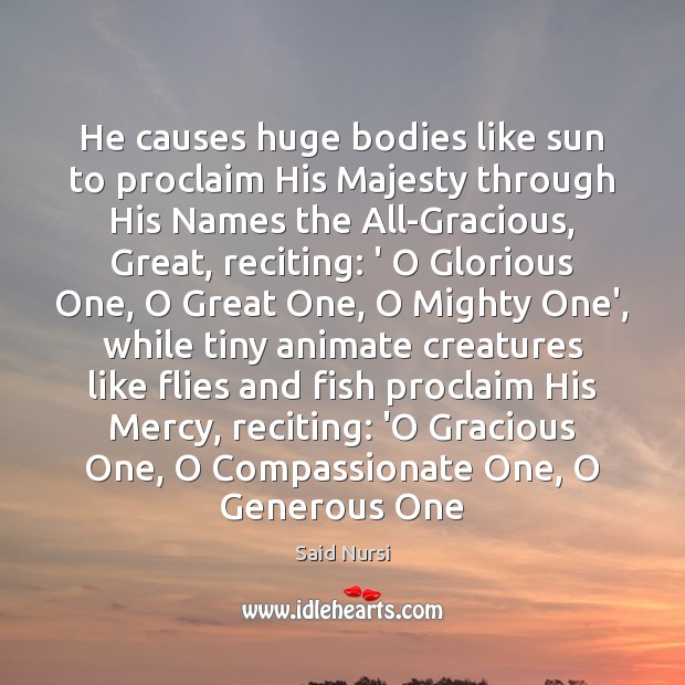 He causes huge bodies like sun to proclaim His Majesty through His Image