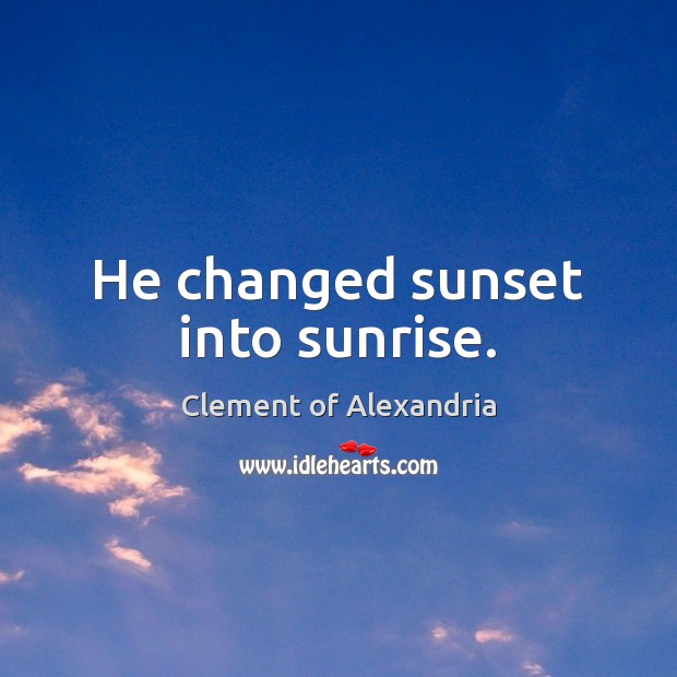 He changed sunset into sunrise. Clement of Alexandria Picture Quote