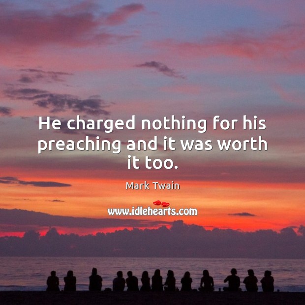 He charged nothing for his preaching and it was worth it too. Mark Twain Picture Quote