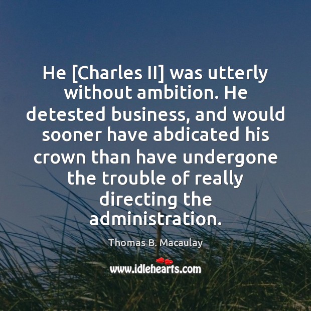 He [Charles II] was utterly without ambition. He detested business, and would Image