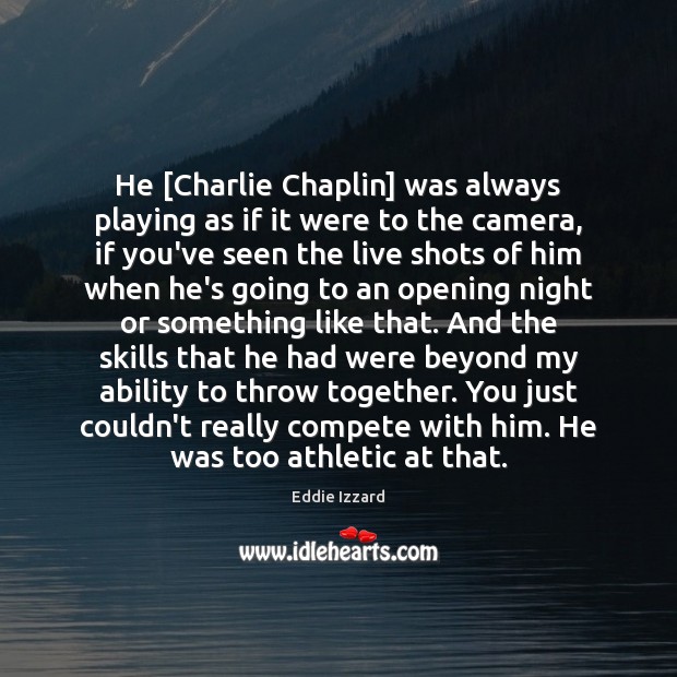 He [Charlie Chaplin] was always playing as if it were to the Eddie Izzard Picture Quote