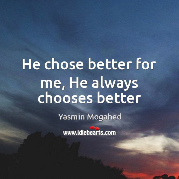 He chose better for me, He always chooses better Yasmin Mogahed Picture Quote