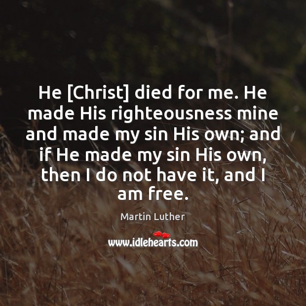 He [Christ] died for me. He made His righteousness mine and made Martin Luther Picture Quote