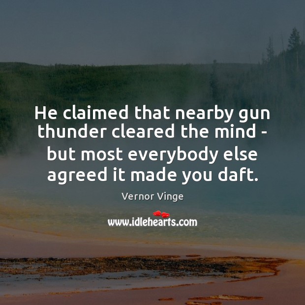 He claimed that nearby gun thunder cleared the mind – but most Vernor Vinge Picture Quote