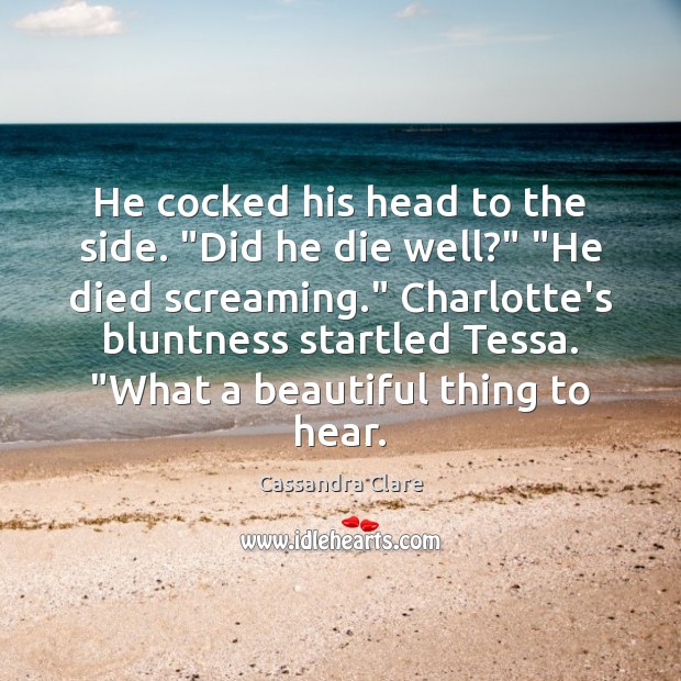 He cocked his head to the side. “Did he die well?” “He Cassandra Clare Picture Quote