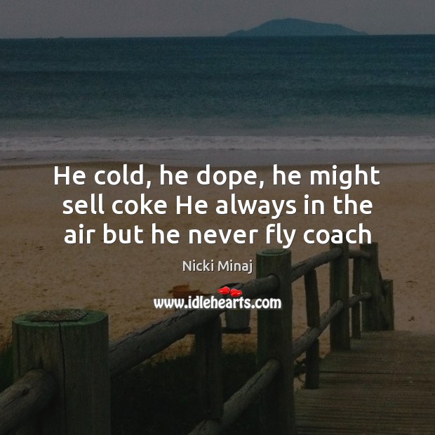 He cold, he dope, he might sell coke He always in the air but he never fly coach Nicki Minaj Picture Quote