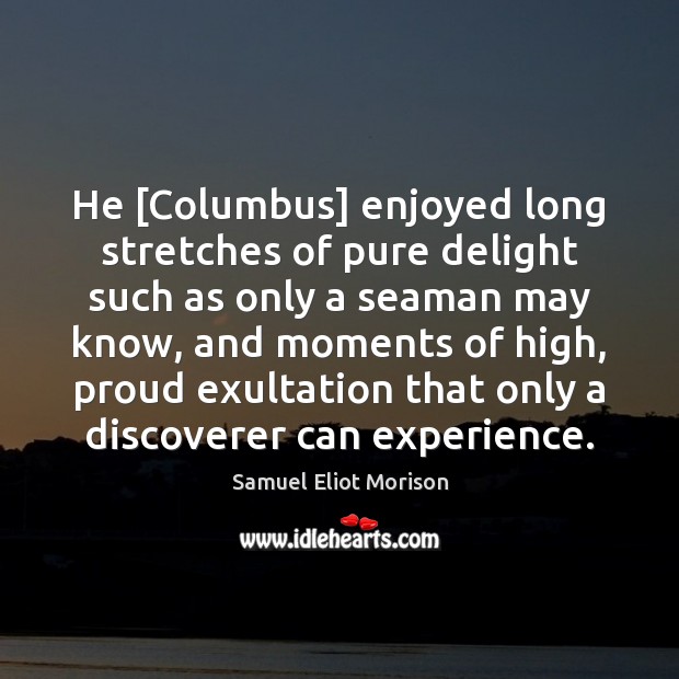 He [Columbus] enjoyed long stretches of pure delight such as only a Samuel Eliot Morison Picture Quote