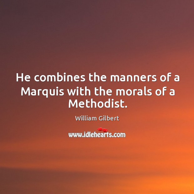 He combines the manners of a marquis with the morals of a methodist. William Gilbert Picture Quote