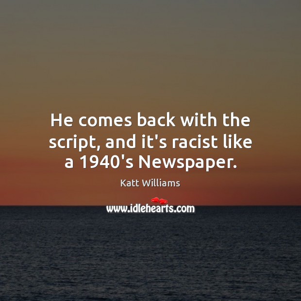 He comes back with the script, and it’s racist like a 1940’s Newspaper. Katt Williams Picture Quote