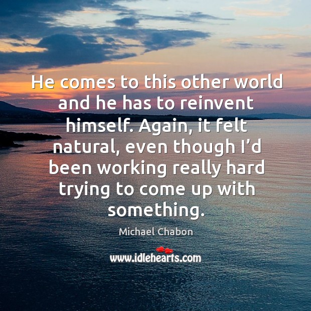 He comes to this other world and he has to reinvent himself. Michael Chabon Picture Quote
