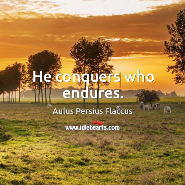 He conquers who endures. Aulus Persius Flaccus Picture Quote