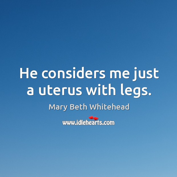 He considers me just a uterus with legs. Mary Beth Whitehead Picture Quote