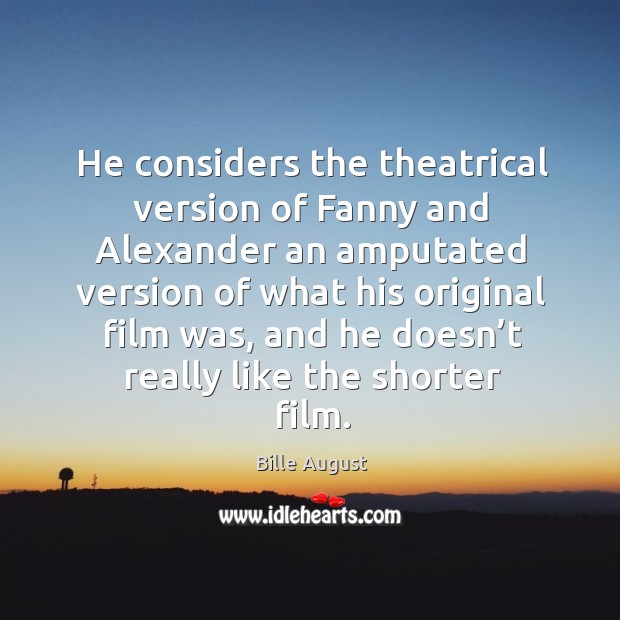 He considers the theatrical version of fanny and alexander an amputated version of what his Bille August Picture Quote
