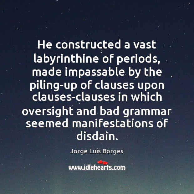 He constructed a vast labyrinthine of periods, made impassable by the piling-up Jorge Luis Borges Picture Quote