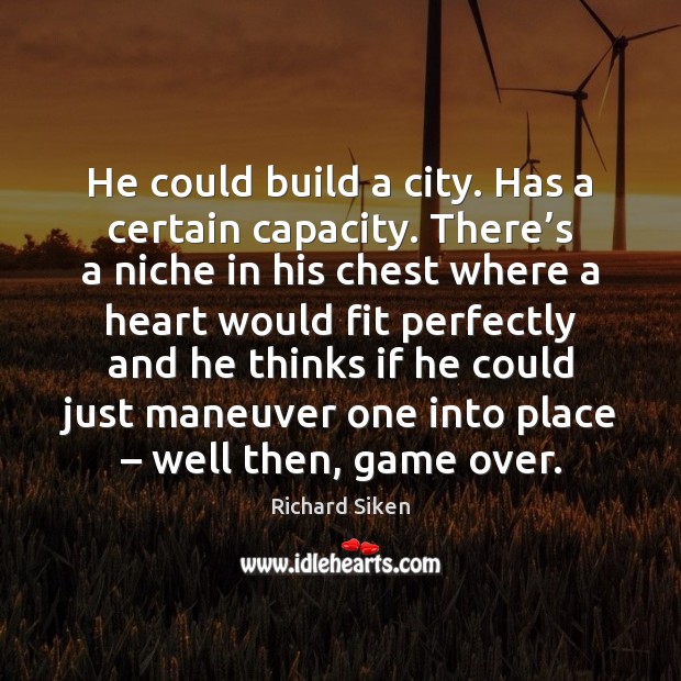 He could build a city. Has a certain capacity. There’s a Richard Siken Picture Quote