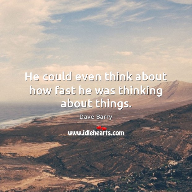 He could even think about how fast he was thinking about things. Image