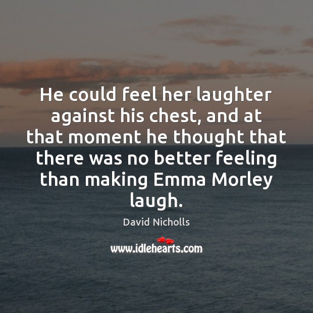 He could feel her laughter against his chest, and at that moment David Nicholls Picture Quote