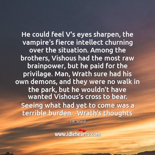 He could feel V’s eyes sharpen, the vampire’s fierce intellect churning over J.R. Ward Picture Quote