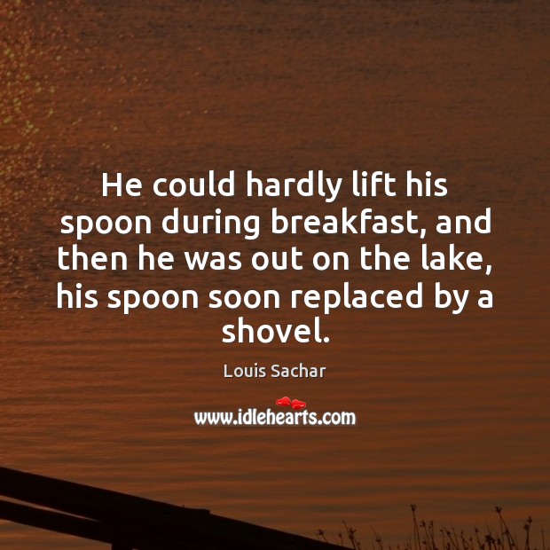 He could hardly lift his spoon during breakfast, and then he was Louis Sachar Picture Quote
