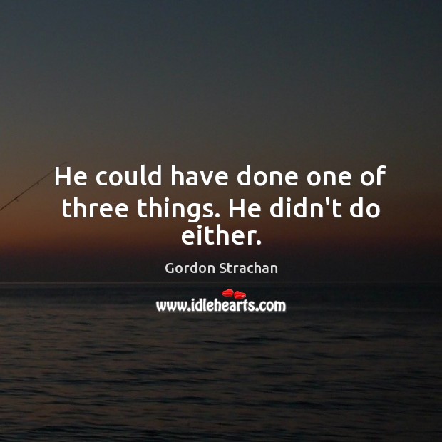 He could have done one of three things. He didn’t do either. Gordon Strachan Picture Quote