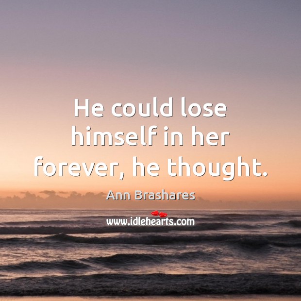 He could lose himself in her forever, he thought. Ann Brashares Picture Quote