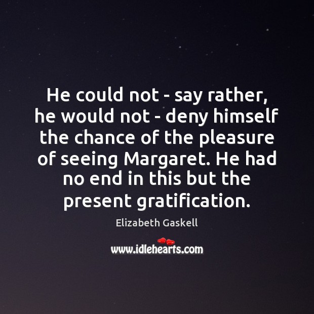 He could not – say rather, he would not – deny himself Elizabeth Gaskell Picture Quote
