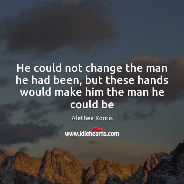 He could not change the man he had been, but these hands Alethea Kontis Picture Quote