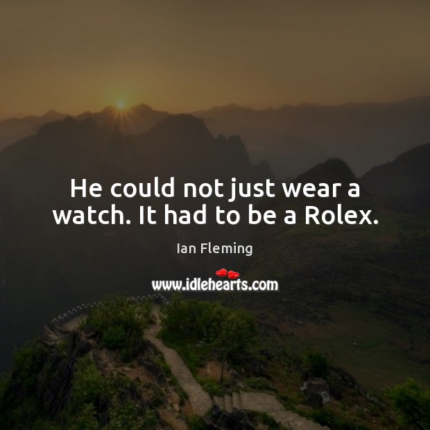 He could not just wear a watch. It had to be a Rolex. Ian Fleming Picture Quote