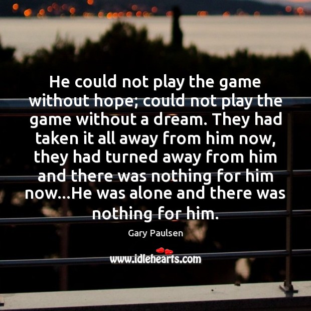 He could not play the game without hope; could not play the Gary Paulsen Picture Quote