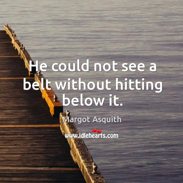 He could not see a belt without hitting below it. Margot Asquith Picture Quote