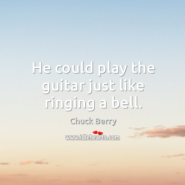 He could play the guitar just like ringing a bell. Chuck Berry Picture Quote