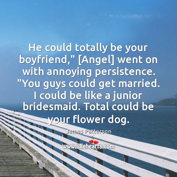 He could totally be your boyfriend,” [Angel] went on with annoying persistence. “ James Patterson Picture Quote