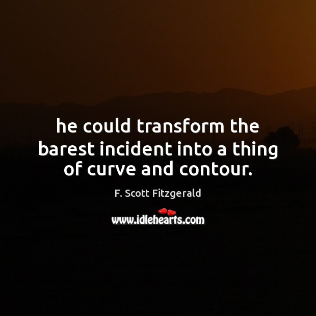 He could transform the barest incident into a thing of curve and contour. F. Scott Fitzgerald Picture Quote