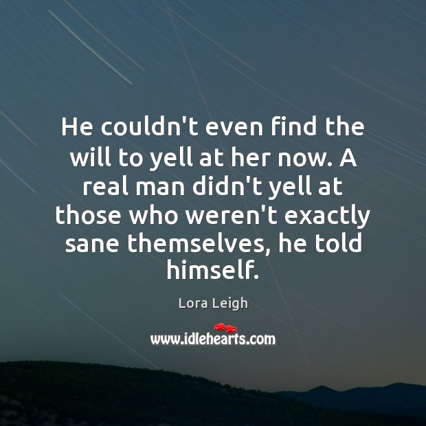 He couldn’t even find the will to yell at her now. A Lora Leigh Picture Quote