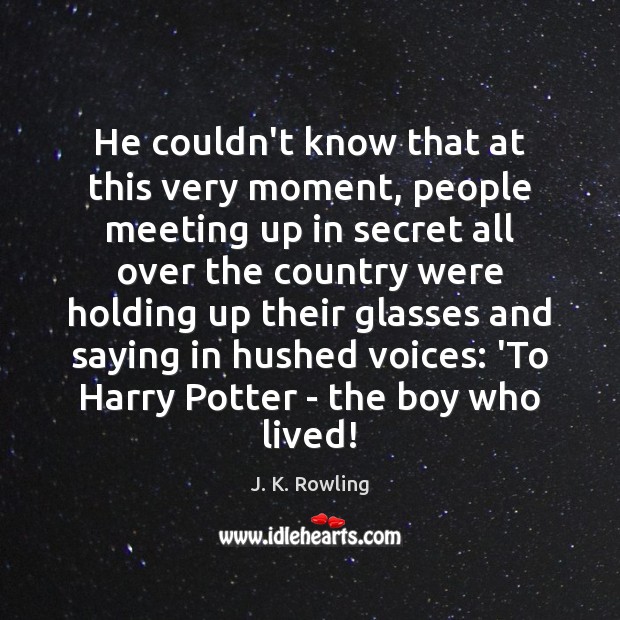He couldn’t know that at this very moment, people meeting up in J. K. Rowling Picture Quote