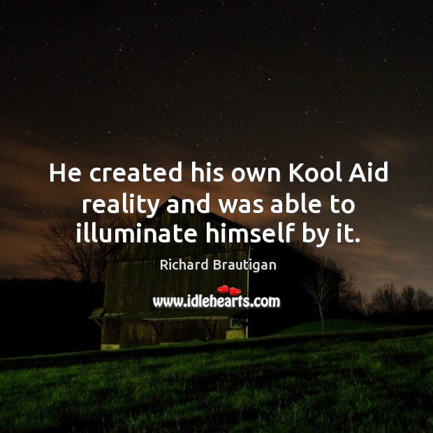 He created his own Kool Aid reality and was able to illuminate himself by it. Image