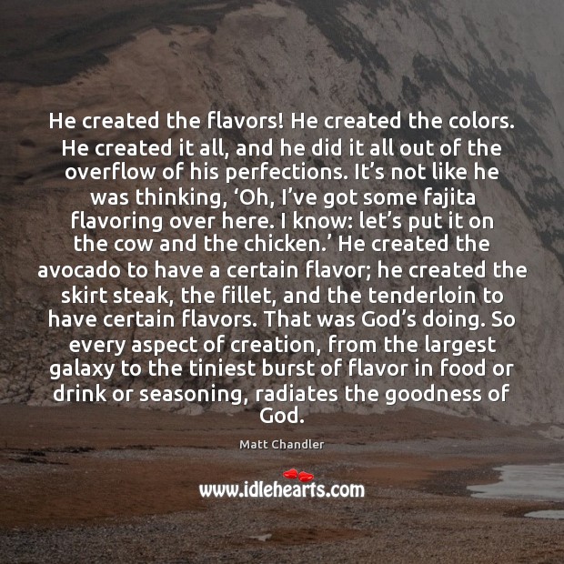 He created the flavors! He created the colors. He created it all, Matt Chandler Picture Quote