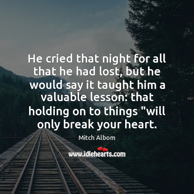 He cried that night for all that he had lost, but he Mitch Albom Picture Quote